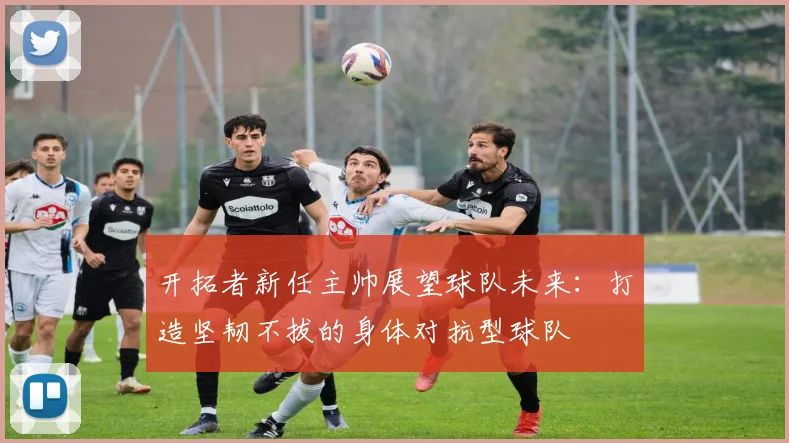 开拓者新任主帅展望球队未来：打造坚韧不拔的身体对抗型球队