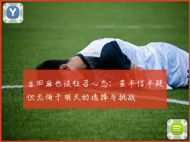 吉田麻也谈征召心态：虽半信半疑但无悔于明天的选择与挑战