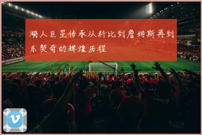 湖人巨星传承从科比到詹姆斯再到东契奇的辉煌历程
