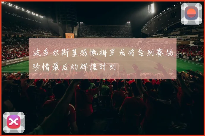 波多尔斯基感慨梅罗或将告别赛场珍惜最后的辉煌时刻