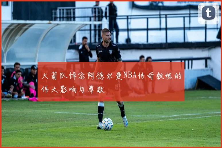火箭队悼念阿德尔曼NBA传奇教练的伟大影响与尊敬