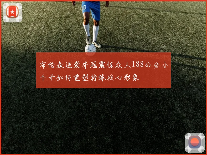 布伦森逆袭夺冠震惊众人188公分小个子如何重塑持球核心形象