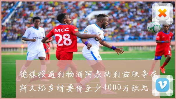 德媒报道利物浦阿森纳利兹联争夺斯文松多特要价至少4000万欧元