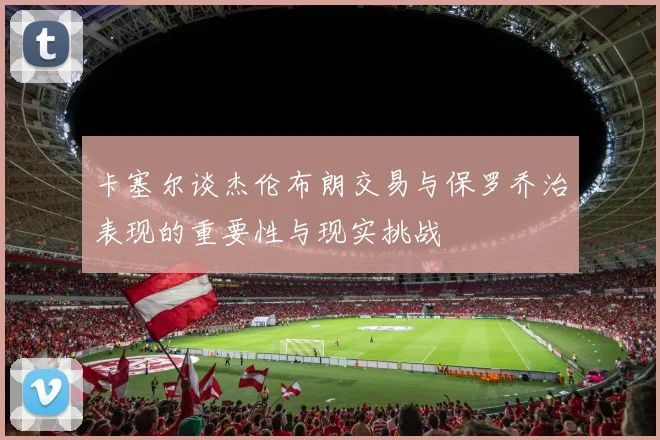卡塞尔谈杰伦布朗交易与保罗乔治表现的重要性与现实挑战