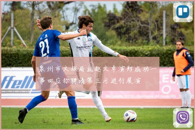 泉州市文旅局就赵文卓演郑成功一事回应称聘请第三方进行展演
