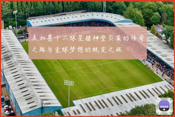 美加墨十二球星猎神登贝莱的传奇之路与金球梦想的蜕变之旅