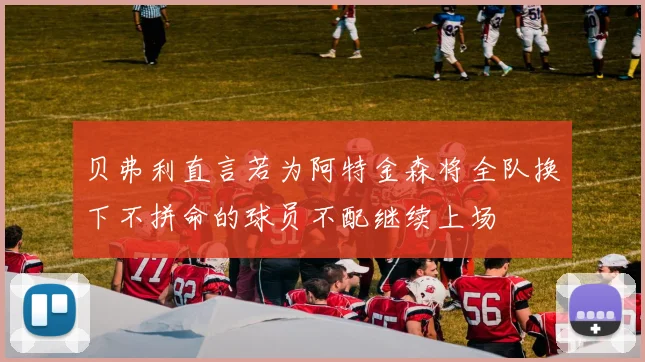 贝弗利直言若为阿特金森将全队换下不拼命的球员不配继续上场