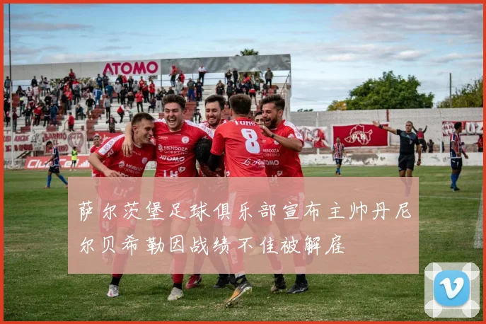 萨尔茨堡足球俱乐部宣布主帅丹尼尔贝希勒因战绩不佳被解雇